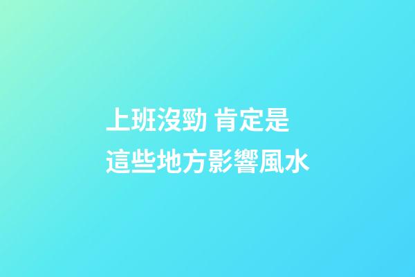 上班沒勁 肯定是這些地方影響風水